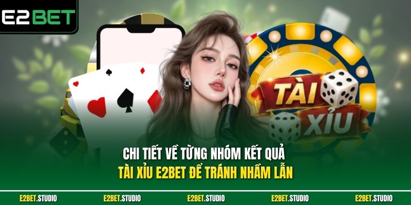 Chi tiết về từng nhóm kết quả Tài Xỉu e2bet để tránh nhầm lẫn