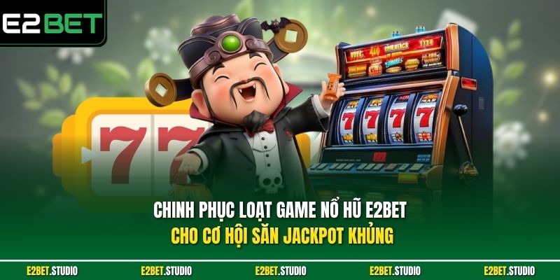 Chinh phục loạt game nổ hũ e2bet cho cơ hội săn Jackpot khủng