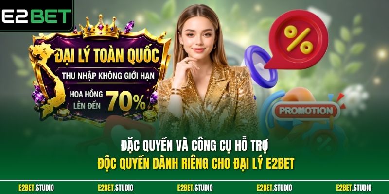 Đặc quyền và công cụ hỗ trợ độc quyền dành riêng cho đại lý e2bet