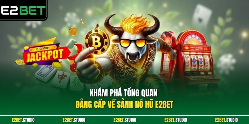 Khám phá tổng quan đẳng cấp về sảnh nổ hũ e2bet