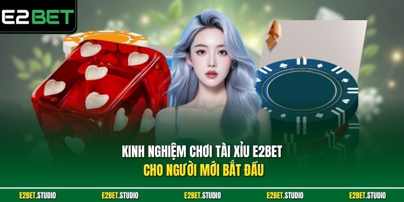 Kinh nghiệm chơi Tài Xỉu e2bet cho người mới bắt đầu