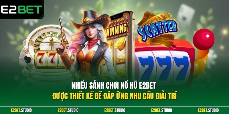 Nhiều sảnh chơi nổ hũ e2bet được thiết kế để đáp ứng nhu cầu giải trí