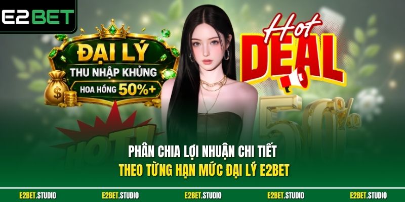 Phân chia lợi nhuận chi tiết theo từng hạn mức đại lý e2bet