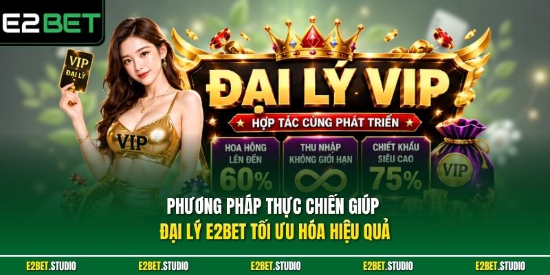 Phương pháp thực chiến giúp đại lý e2bet tối ưu hóa hiệu quả 