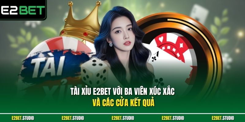 Tài Xỉu e2bet với ba viên xúc xắc và các cửa kết quả